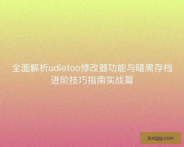 全面解析udietoo修改器功能与暗黑存档进阶技巧指南实战篇